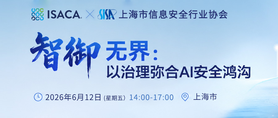 上海社区线下活动| ISACA × 上海市信息安全行业协会 —— “智御无界: 以治理弥合AI安全鸿沟“
